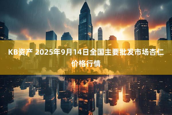 KB资产 2025年9月14日全国主要批发市场杏仁价格行情