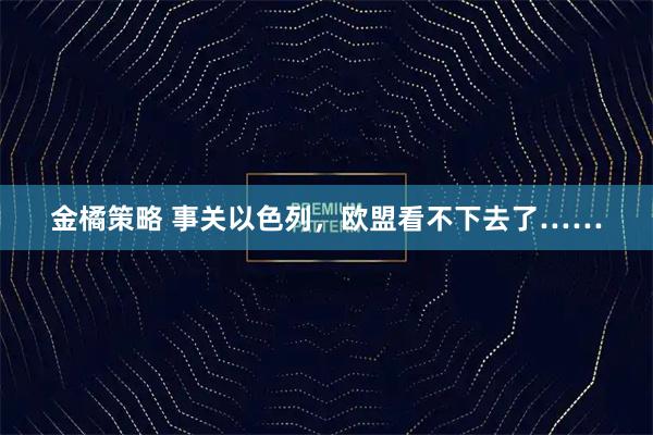 金橘策略 事关以色列，欧盟看不下去了……