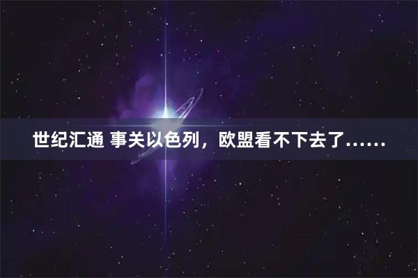 世纪汇通 事关以色列，欧盟看不下去了……