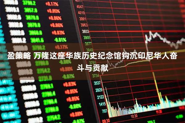 盈策略 万隆这座华族历史纪念馆钩沉印尼华人奋斗与贡献