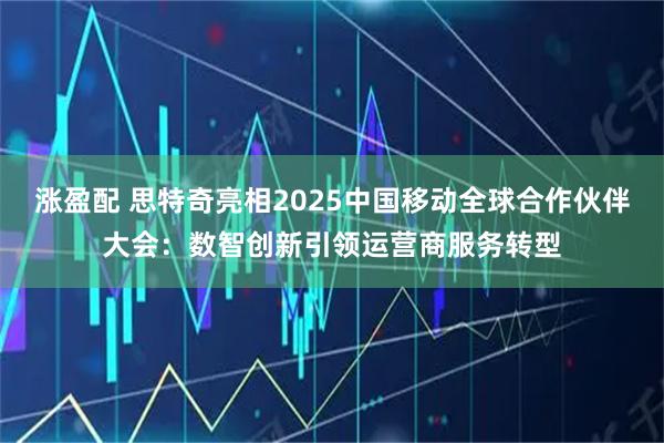涨盈配 思特奇亮相2025中国移动全球合作伙伴大会：数智创新引领运营商服务转型