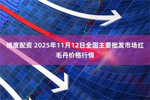 维度配资 2025年11月12日全国主要批发市场红毛丹价格行情