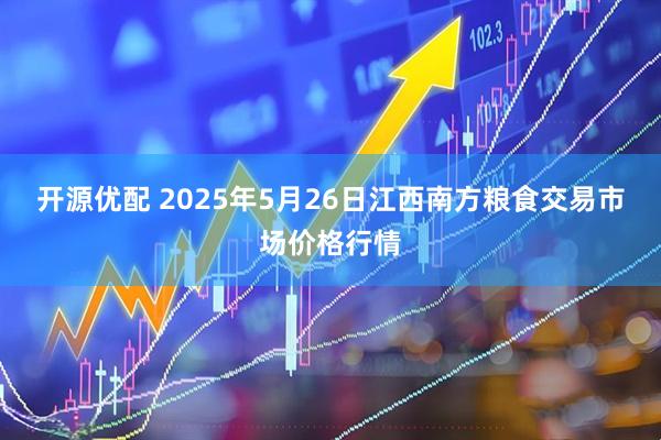 开源优配 2025年5月26日江西南方粮食交易市场价格行情