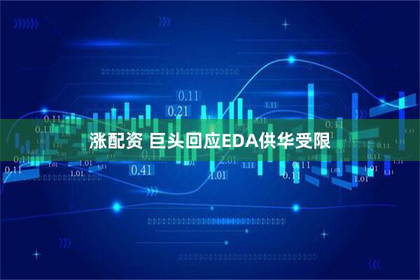 涨配资 巨头回应EDA供华受限