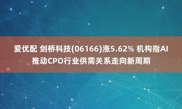爱优配 剑桥科技(06166)涨5.62% 机构指AI推动CPO行业供需关系走向新周期