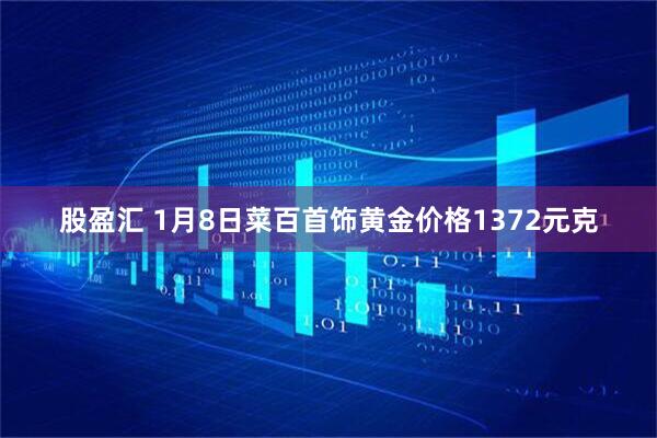 股盈汇 1月8日菜百首饰黄金价格1372元克