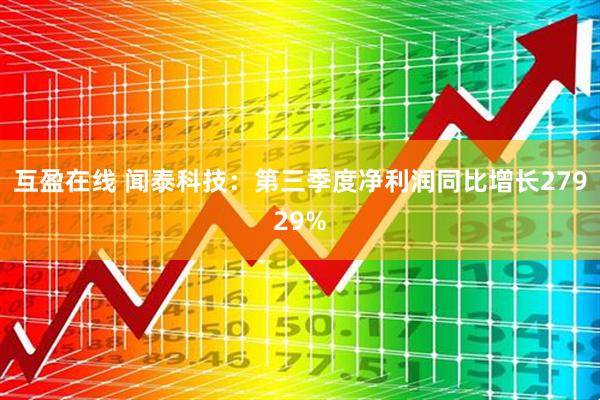 互盈在线 闻泰科技：第三季度净利润同比增长27929%