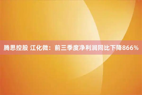 腾思控股 江化微：前三季度净利润同比下降866%