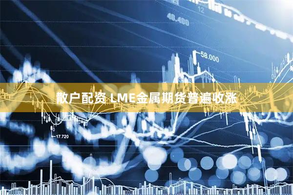 散户配资 LME金属期货普遍收涨