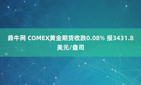 鼎牛网 COMEX黄金期货收跌0.08% 报3431.8美元/盎司